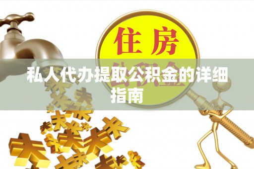 扶绥私人代办提取公积金的详细指南